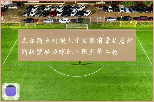 皮尔斯分析湖人季后赛前景称詹姆斯转型助力球队上限至第二轮