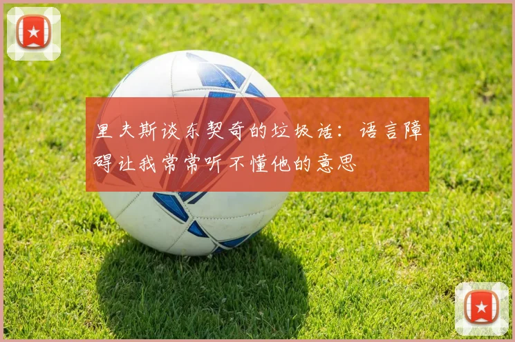 里夫斯谈东契奇的垃圾话：语言障碍让我常常听不懂他的意思