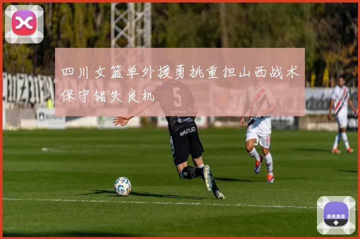 四川女篮单外援勇挑重担山西战术保守错失良机