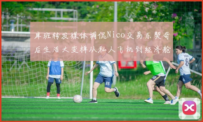 库班转发媒体调侃Nico交易东契奇后生活大变样从私人飞机到经济舱